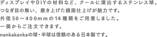 ディスプレイやＤＩＹの材料など、クールに演出するステンレス球。外径20～100ｍｍの9種類をご用意しました。